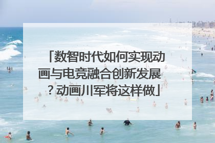 数智时代如何实现动画与电竞融合创新发展？动画川军将这样做