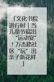 文化书院进行时｜当儿童节端出“运动宴”！万杰路社区“玩”出亲子新花样