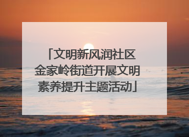 文明新风润社区 金家岭街道开展文明素养提升主题活动