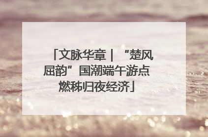 文脉华章｜“楚风屈韵”国潮端午游点燃秭归夜经济