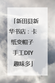 新田县新华书店：卡纸变帽子 手工DIY趣味多