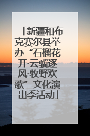 新疆和布克赛尔县举办“石榴花开·云骥逐风·牧野欢歌”文化演出季活动