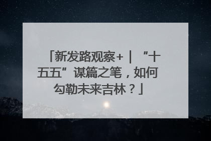新发路观察+｜“十五五”谋篇之笔，如何勾勒未来吉林？