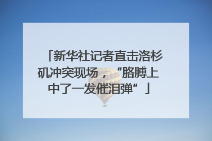 新华社记者直击洛杉矶冲突现场，“胳膊上中了一发催泪弹”