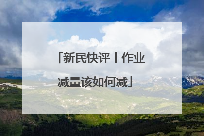 新民快评丨作业减量该如何减