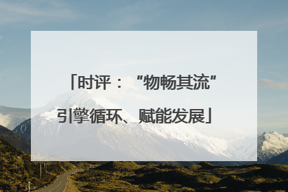 时评：“物畅其流”引擎循环、赋能发展