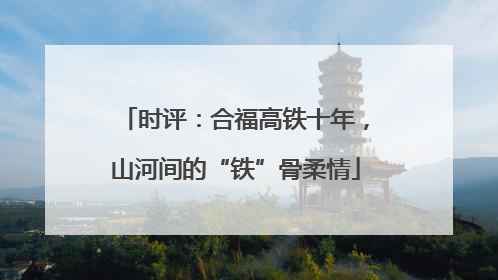 时评：合福高铁十年，山河间的“铁”骨柔情