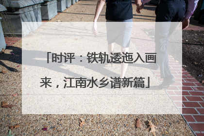 时评：铁轨逶迤入画来，江南水乡谱新篇