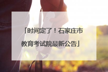 时间定了！石家庄市教育考试院最新公告