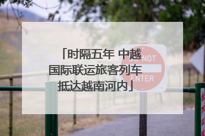 时隔五年 中越国际联运旅客列车抵达越南河内