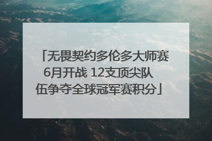 无畏契约多伦多大师赛6月开战 12支顶尖队伍争夺全球冠军赛积分