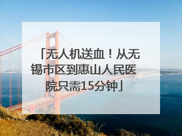 无人机送血！从无锡市区到惠山人民医院只需15分钟