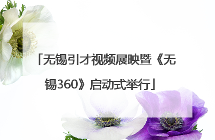 无锡引才视频展映暨《无锡360》启动式举行