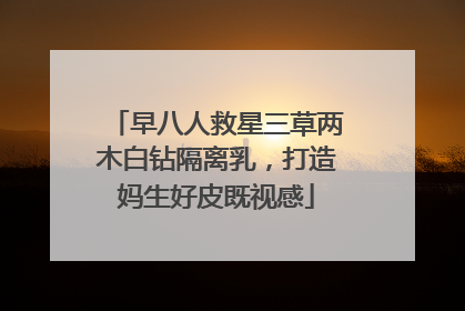 早八人救星三草两木白钻隔离乳，打造妈生好皮既视感