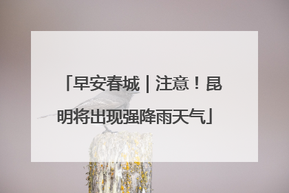 早安春城｜注意！昆明将出现强降雨天气