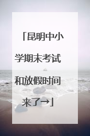 昆明中小学期末考试和放假时间来了→