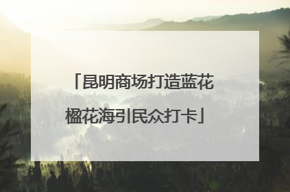 昆明商场打造蓝花楹花海引民众打卡