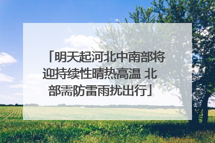 明天起河北中南部将迎持续性晴热高温 北部需防雷雨扰出行