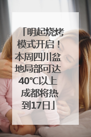 明起烧烤模式开启！本周四川盆地局部可达40℃以上 成都将热到17日
