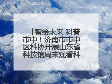 智绘未来 科普市中！济南市市中区科协开展山东省科技馆周末观看科普剧及体验活动