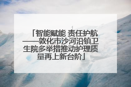 智能赋能 责任护航——敦化市沙河沿镇卫生院多举措推动护理质量再上新台阶