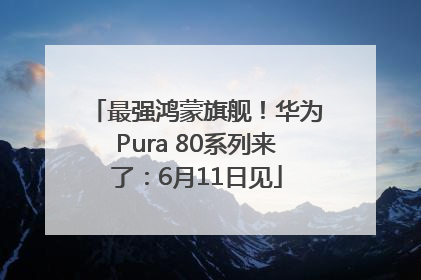 最强鸿蒙旗舰！华为Pura 80系列来了：6月11日见