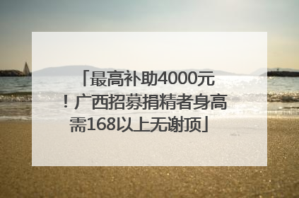 最高补助4000元！广西招募捐精者身高需168以上无谢顶