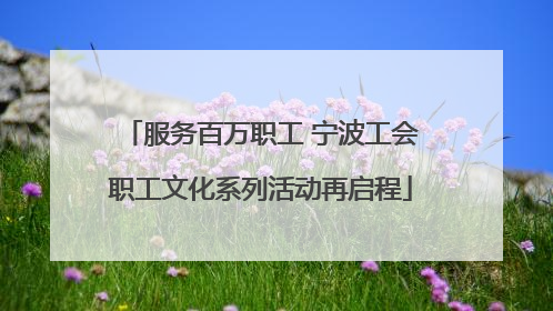服务百万职工 宁波工会职工文化系列活动再启程