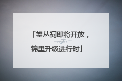 望丛祠即将开放，锦里升级进行时