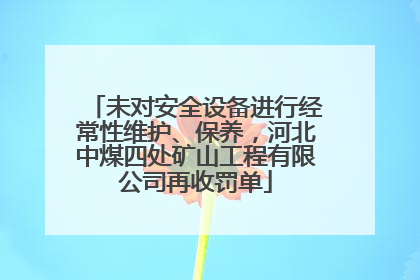 未对安全设备进行经常性维护、保养，河北中煤四处矿山工程有限公司再收罚单