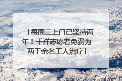 每周三上门已坚持两年！千祥志愿者免费为两千余名工人治疗