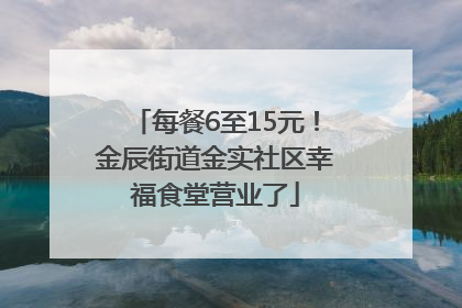 每餐6至15元！金辰街道金实社区幸福食堂营业了