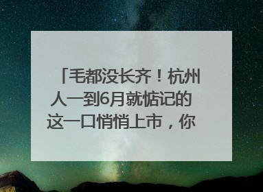 毛都没长齐！杭州人一到6月就惦记的这一口悄悄上市，你打算尝鲜吗？