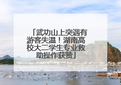 武功山上突遇有游客失温！湖南高校大二学生专业救助操作获赞