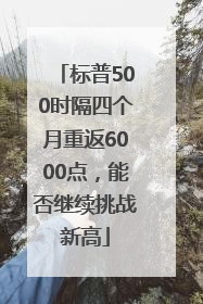 标普500时隔四个月重返6000点，能否继续挑战新高