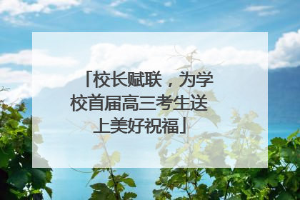校长赋联，为学校首届高三考生送上美好祝福