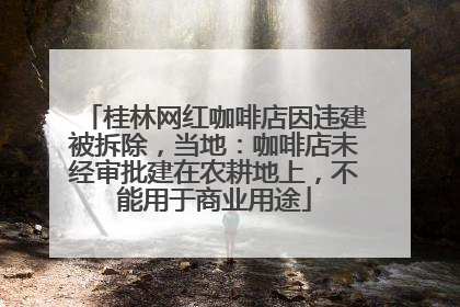 桂林网红咖啡店因违建被拆除，当地：咖啡店未经审批建在农耕地上，不能用于商业用途