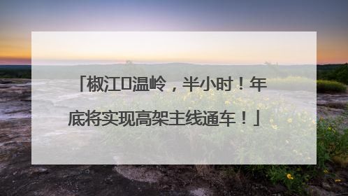 椒江⇌温岭，半小时！年底将实现高架主线通车！