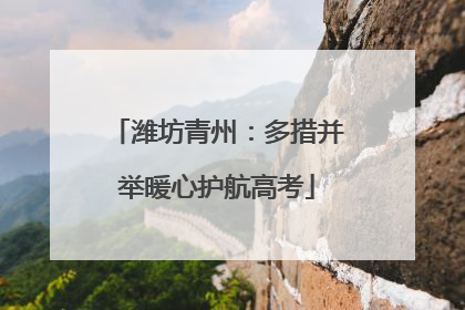 潍坊青州：多措并举暖心护航高考