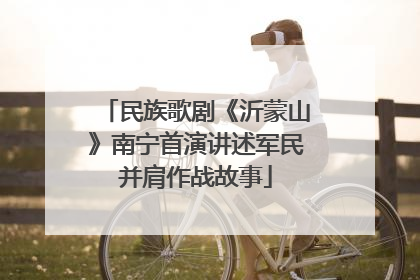 民族歌剧《沂蒙山》南宁首演讲述军民并肩作战故事