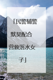 民警辅警默契配合 营救落水女子