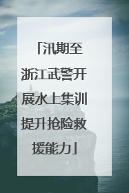 汛期至 浙江武警开展水上集训提升抢险救援能力