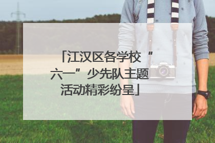 江汉区各学校“六一”少先队主题活动精彩纷呈
