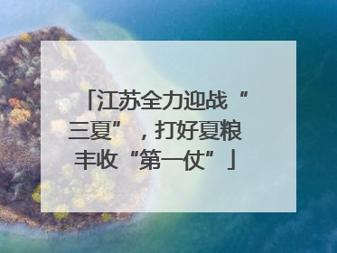 江苏全力迎战“三夏”，打好夏粮丰收“第一仗”
