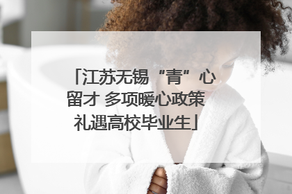 江苏无锡“青”心留才 多项暖心政策礼遇高校毕业生