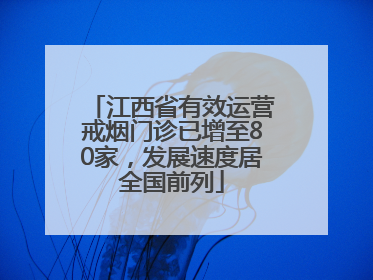 江西省有效运营戒烟门诊已增至80家，发展速度居全国前列