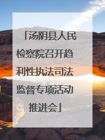 汤阴县人民检察院召开趋利性执法司法监督专项活动推进会