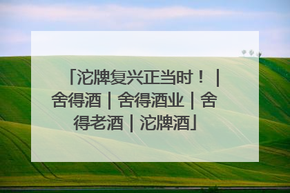 沱牌复兴正当时！｜舍得酒｜舍得酒业｜舍得老酒｜沱牌酒