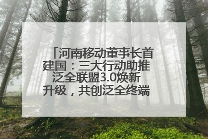 河南移动董事长首建国：三大行动助推泛全联盟3.0焕新升级，共创泛全终端万亿级产业生态
