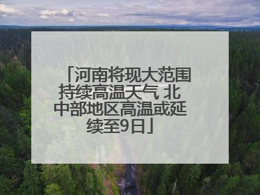 河南将现大范围持续高温天气 北中部地区高温或延续至9日